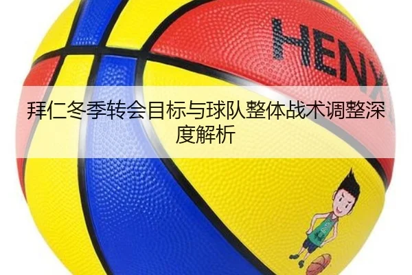 拜仁冬季转会目标与球队整体战术调整深度解析